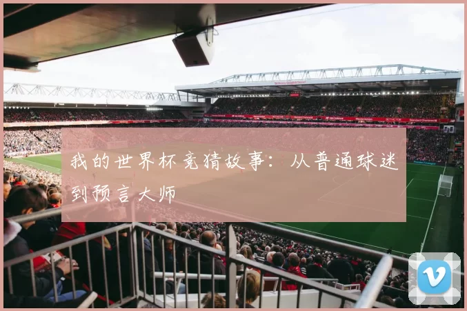 我的世界杯竞猜故事:从普通球迷到预言大师