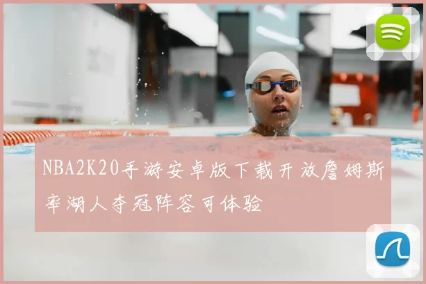 NBA2K20手游安卓版下载开放詹姆斯率湖人夺冠阵容可体验