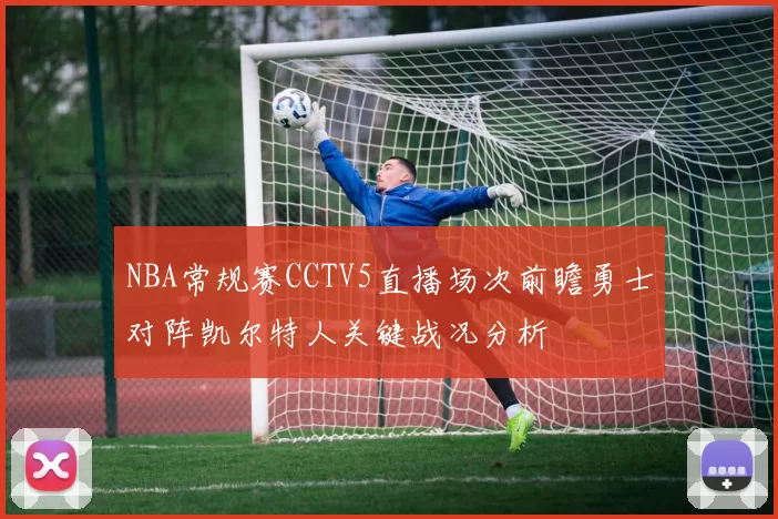 NBA常规赛CCTV5直播场次前瞻勇士对阵凯尔特人关键战况分析