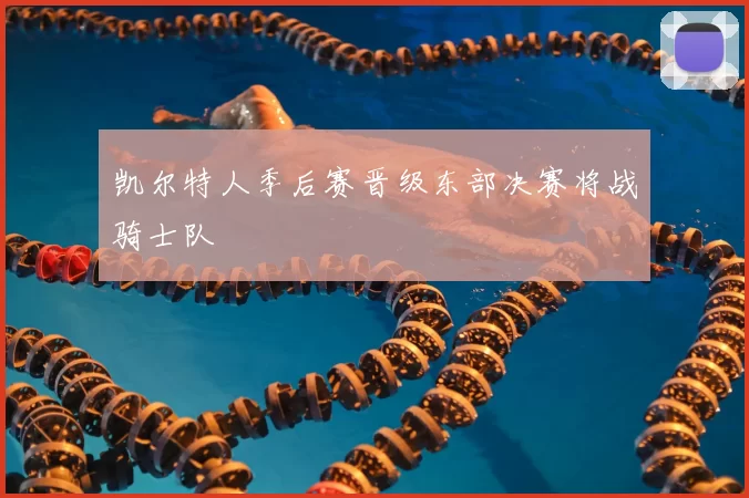 凯尔特人季后赛晋级东部决赛将战骑士队