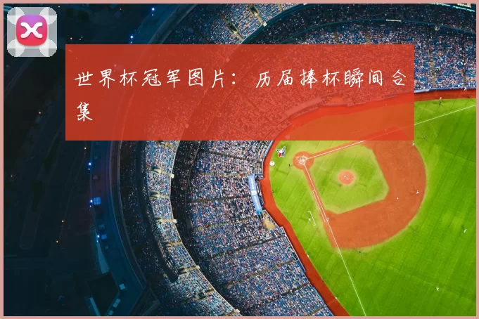 世界杯冠军图片:历届捧杯瞬间合集