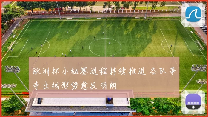 欧洲杯小组赛进程持续推进 各队争夺出线形势愈发明朗