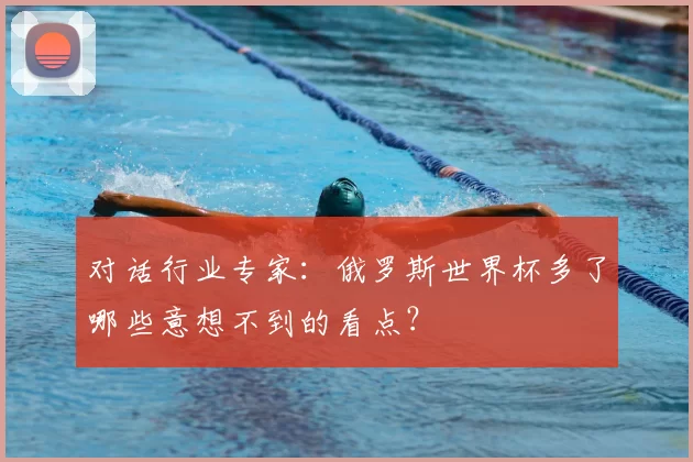 对话行业专家：俄罗斯世界杯多了哪些意想不到的看点？