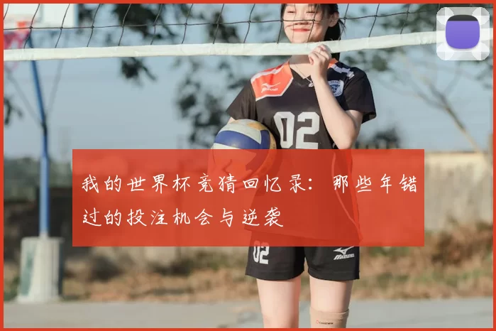 我的世界杯竞猜回忆录：那些年错过的投注机会与逆袭