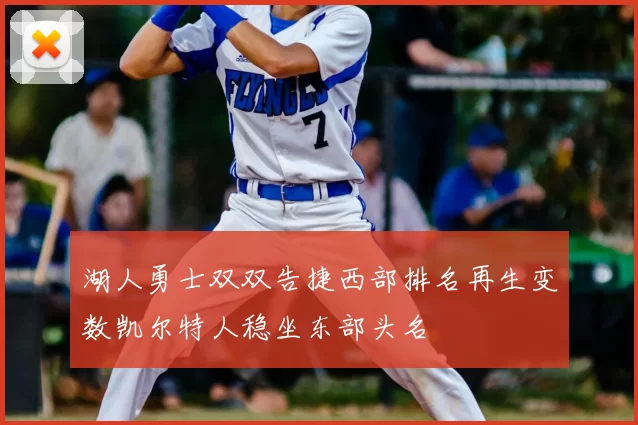 湖人勇士双双告捷西部排名再生变数凯尔特人稳坐东部头名