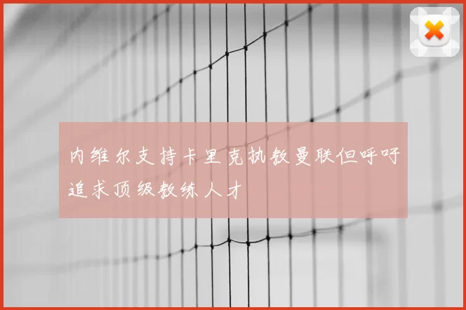 内维尔支持卡里克执教曼联但呼吁追求顶级教练人才