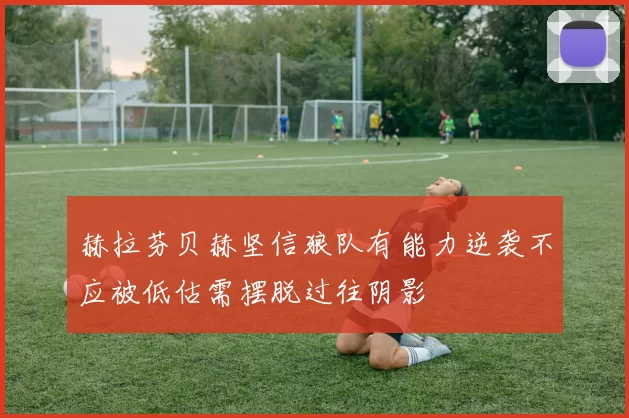 赫拉芬贝赫坚信狼队有能力逆袭不应被低估需摆脱过往阴影