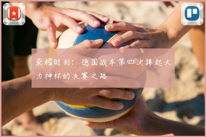 荣耀时刻：德国战车第四次捧起大力神杯的决赛之路