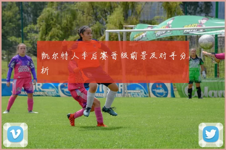 凯尔特人季后赛晋级前景及对手分析