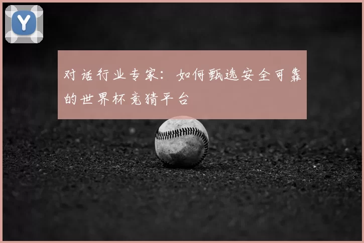 对话行业专家：如何甄选安全可靠的世界杯竞猜平台