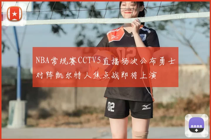 NBA常规赛CCTV5直播场次公布勇士对阵凯尔特人焦点战即将上演