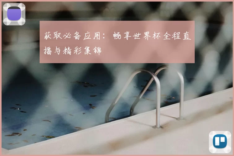 获取必备应用：畅享世界杯全程直播与精彩集锦
