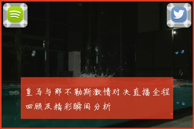 皇马与那不勒斯激情对决直播全程回顾及精彩瞬间分析