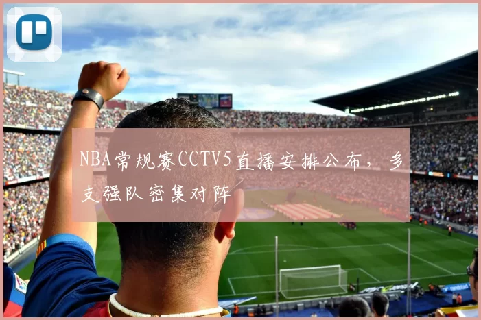 NBA常规赛CCTV5直播安排公布，多支强队密集对阵