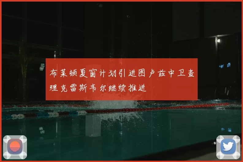 布莱顿夏窗计划引进图卢兹中卫查理克雷斯韦尔继续推进