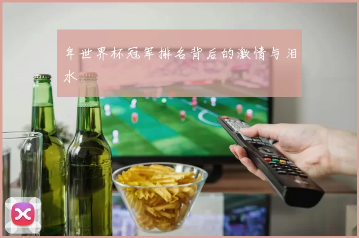 年世界杯冠军排名背后的激情与泪水