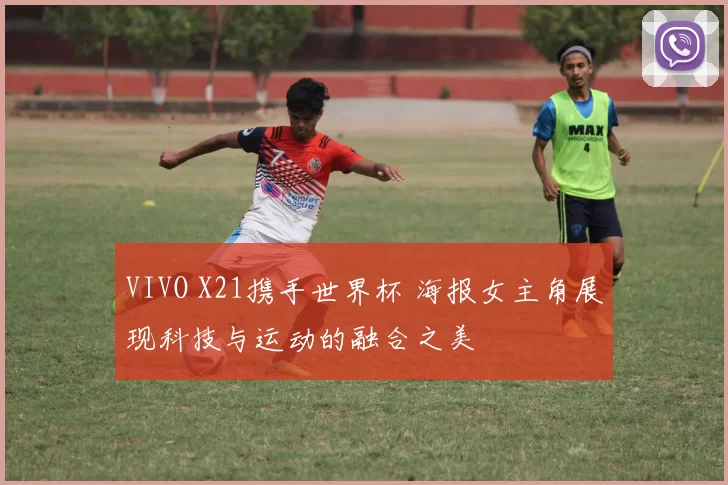 VIVO X21携手世界杯 海报女主角展现科技与运动的融合之美