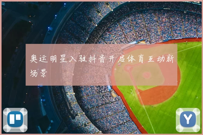 奥运明星入驻抖音开启体育互动新场景