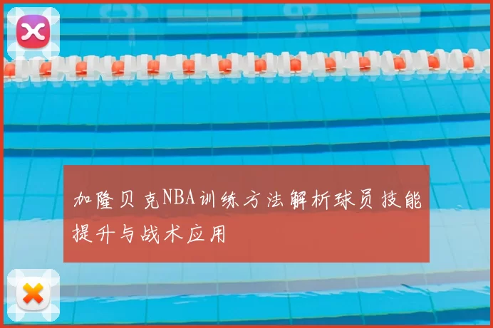 加隆贝克NBA训练方法解析球员技能提升与战术应用